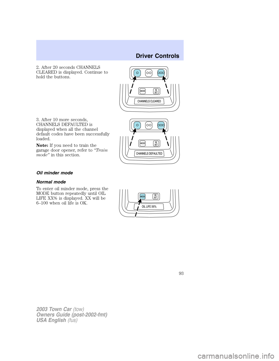 LINCOLN TOWN CAR 2003  Owners Manual 2. After 20 seconds CHANNELS
CLEARED is displayed. Continue to
hold the buttons.
3. After 10 more seconds,
CHANNELS DEFAULTED is
displayed when all the channel
default codes have been successfully
loa