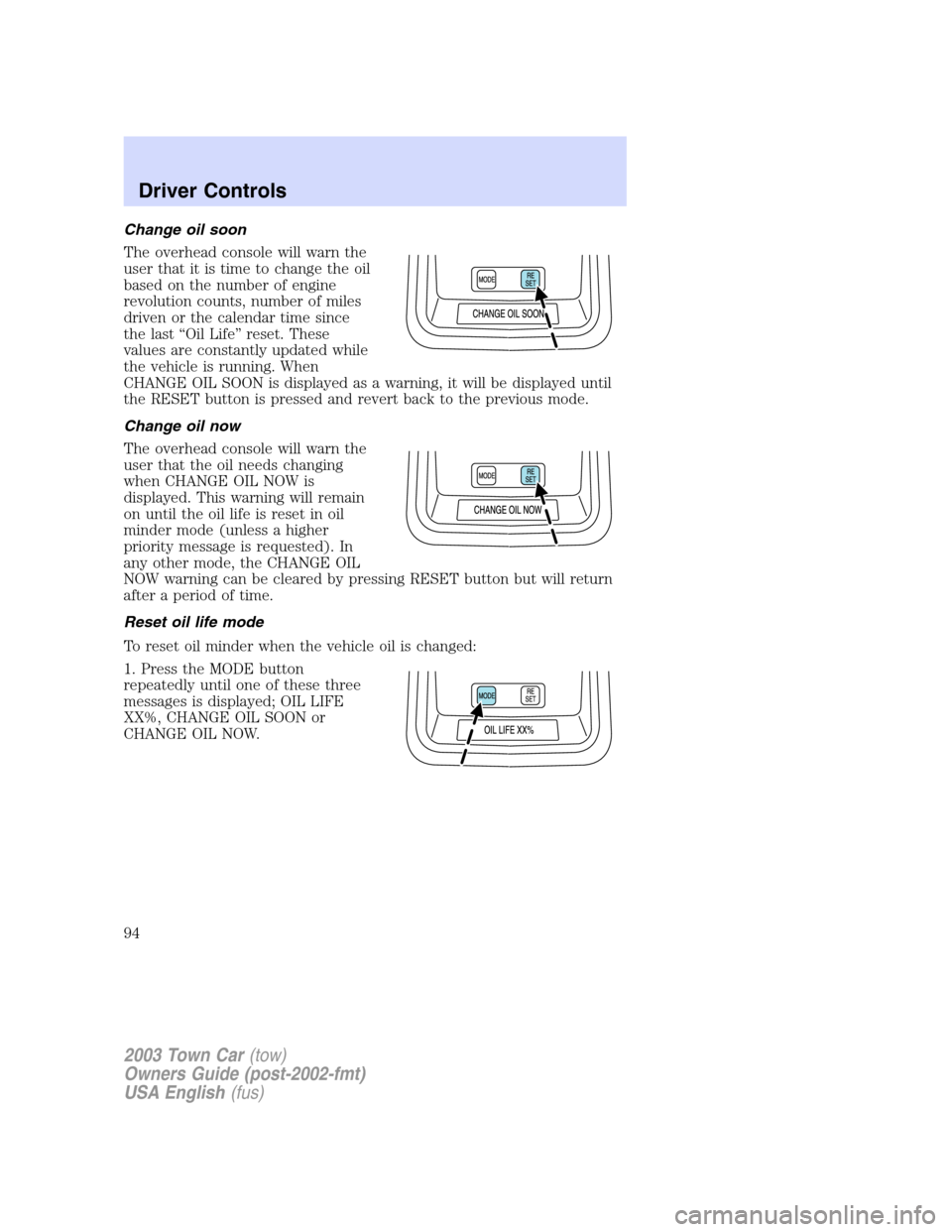 LINCOLN TOWN CAR 2003  Owners Manual Change oil soon
The overhead console will warn the
user that it is time to change the oil
based on the number of engine
revolution counts, number of miles
driven or the calendar time since
the last“