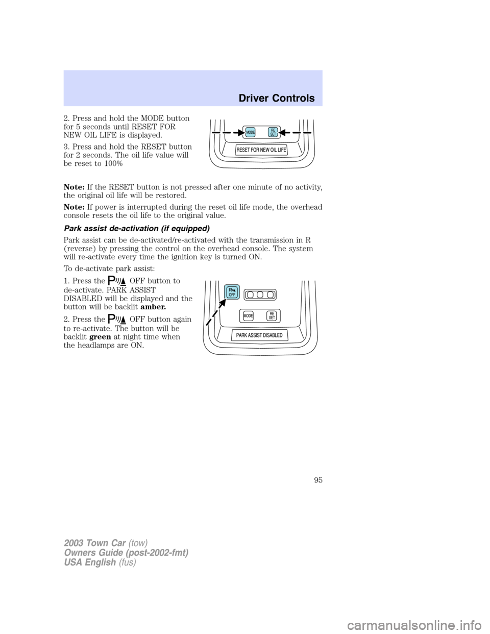 LINCOLN TOWN CAR 2003  Owners Manual 2. Press and hold the MODE button
for 5 seconds until RESET FOR
NEW OIL LIFE is displayed.
3. Press and hold the RESET button
for 2 seconds. The oil life value will
be reset to 100%
Note:If the RESET 