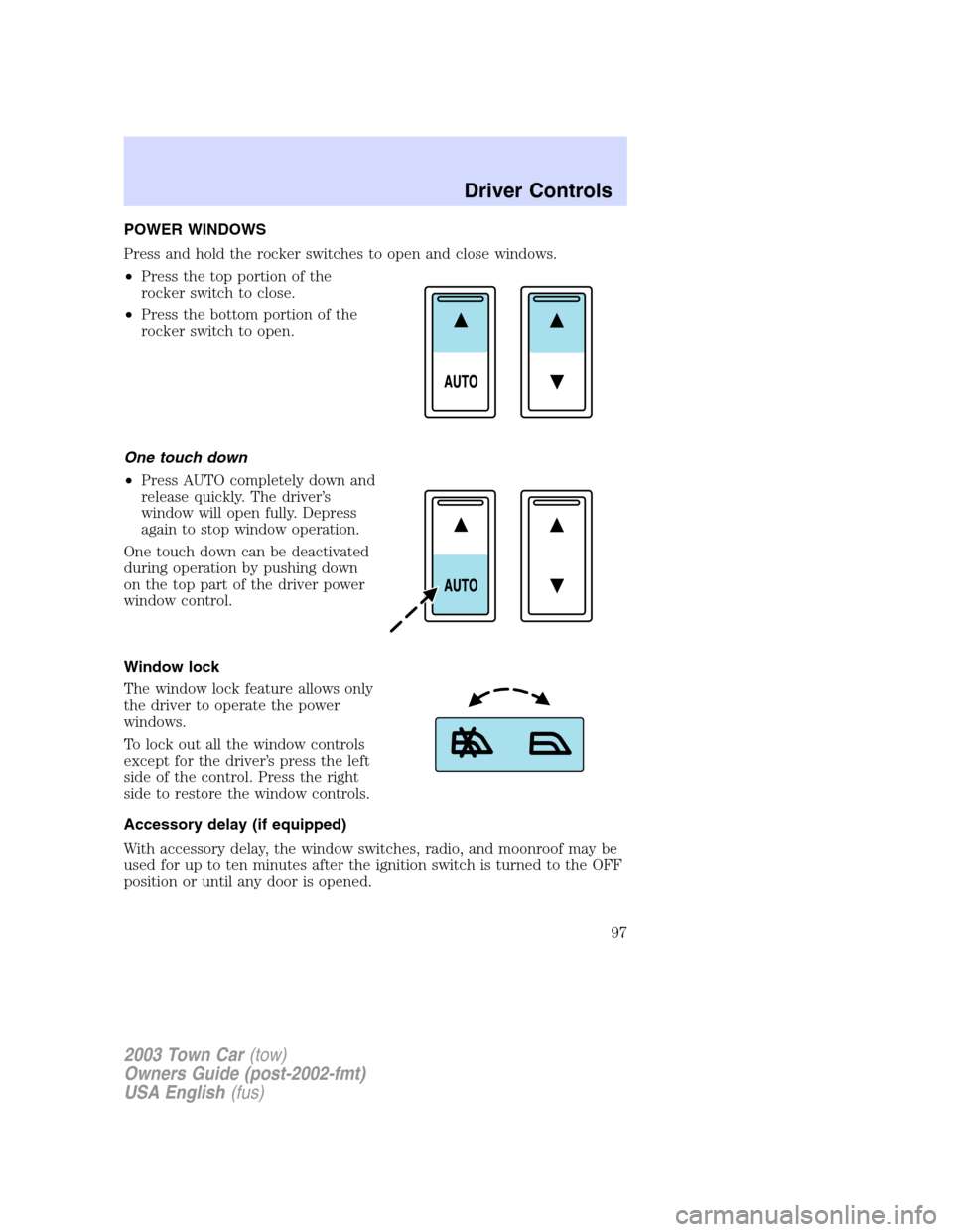 LINCOLN TOWN CAR 2003  Owners Manual POWER WINDOWS
Press and hold the rocker switches to open and close windows.
•Press the top portion of the
rocker switch to close.
•Press the bottom portion of the
rocker switch to open.
One touch 