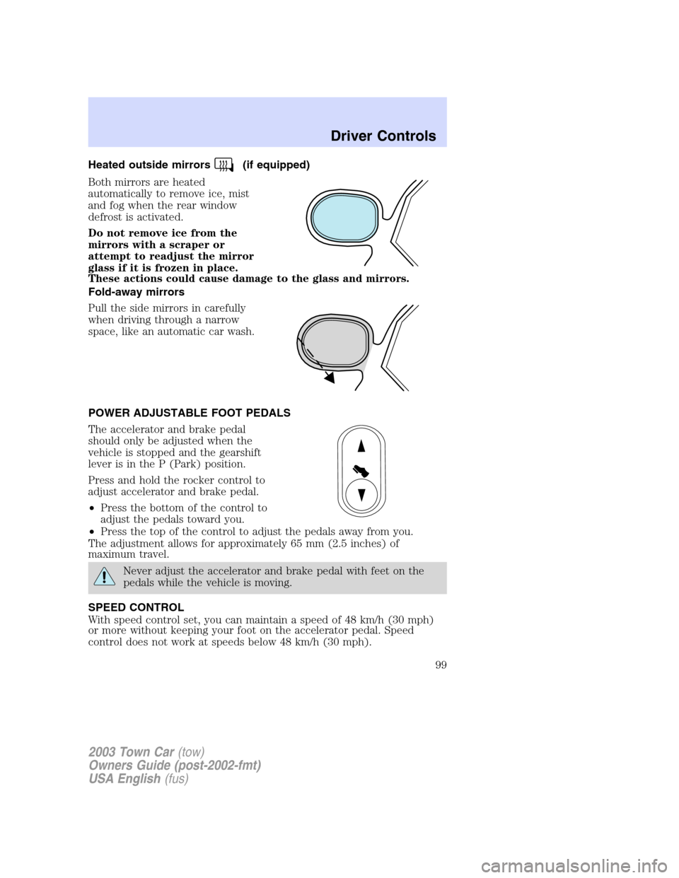 LINCOLN TOWN CAR 2003  Owners Manual Heated outside mirrors(if equipped)
Both mirrors are heated
automatically to remove ice, mist
and fog when the rear window
defrost is activated.
Do not remove ice from the
mirrors with a scraper or
at