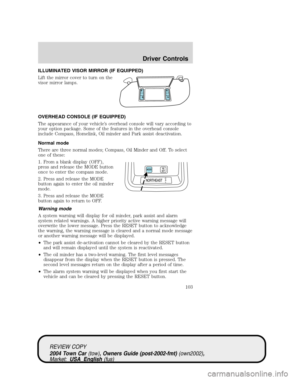 LINCOLN TOWN CAR 2004 Owners Manual ILLUMINATED VISOR MIRROR (IF EQUIPPED)
Lift the mirror cover to turn on the
visor mirror lamps.
OVERHEAD CONSOLE (IF EQUIPPED)
The appearance of your vehicle’s overhead console will vary according t LINCOLN TOWN CAR 2004 Owners Manual ILLUMINATED VISOR MIRROR (IF EQUIPPED)
Lift the mirror cover to turn on the
visor mirror lamps.
OVERHEAD CONSOLE (IF EQUIPPED)
The appearance of your vehicle’s overhead console will vary according t