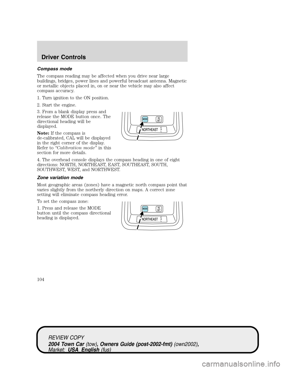 LINCOLN TOWN CAR 2004 User Guide Compass mode
The compass reading may be affected when you drive near large
buildings, bridges, power lines and powerful broadcast antenna. Magnetic
or metallic objects placed in, on or near the vehicl