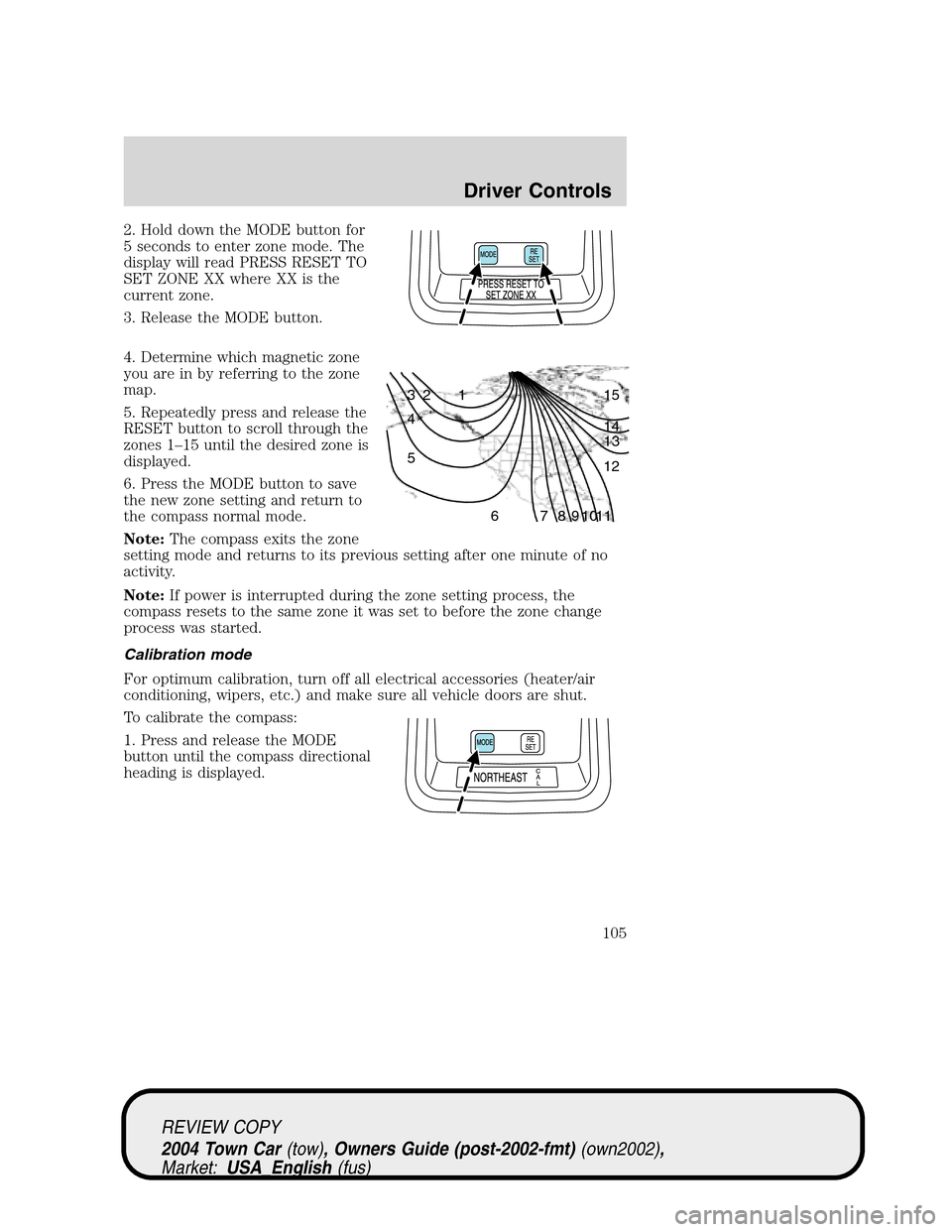 LINCOLN TOWN CAR 2004  Owners Manual 2. Hold down the MODE button for
5 seconds to enter zone mode. The
display will read PRESS RESET TO
SET ZONE XX where XX is the
current zone.
3. Release the MODE button.
4. Determine which magnetic zo