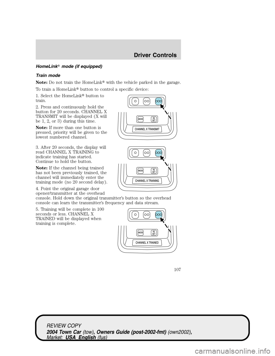 LINCOLN TOWN CAR 2004  Owners Manual HomeLinkmode (if equipped)
Train mode
Note:Do not train the HomeLinkwith the vehicle parked in the garage.
To train a HomeLinkbutton to control a specific device:
1. Select the HomeLinkbutton to
t