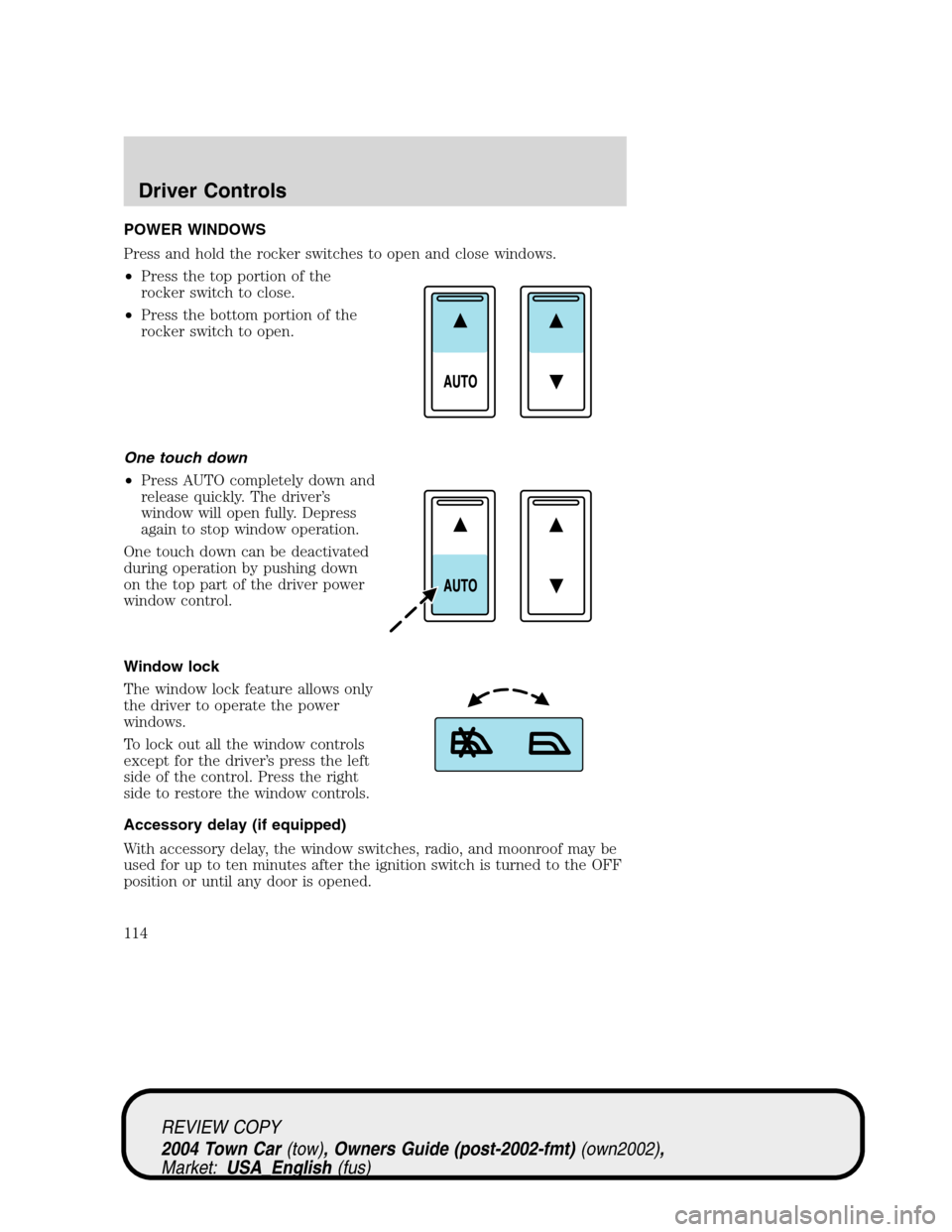 LINCOLN TOWN CAR 2004 User Guide POWER WINDOWS
Press and hold the rocker switches to open and close windows.
•Press the top portion of the
rocker switch to close.
•Press the bottom portion of the
rocker switch to open.
One touch 