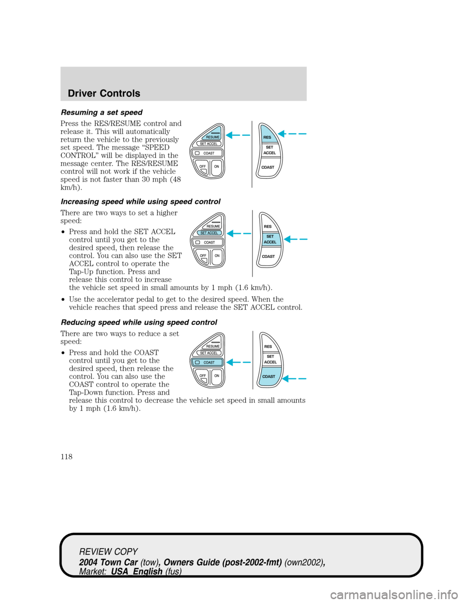 LINCOLN TOWN CAR 2004 Owners Manual Resuming a set speed
Press the RES/RESUME control and
release it. This will automatically
return the vehicle to the previously
set speed. The message“SPEED
CONTROL”will be displayed in the
message LINCOLN TOWN CAR 2004 Owners Manual Resuming a set speed
Press the RES/RESUME control and
release it. This will automatically
return the vehicle to the previously
set speed. The message“SPEED
CONTROL”will be displayed in the
message