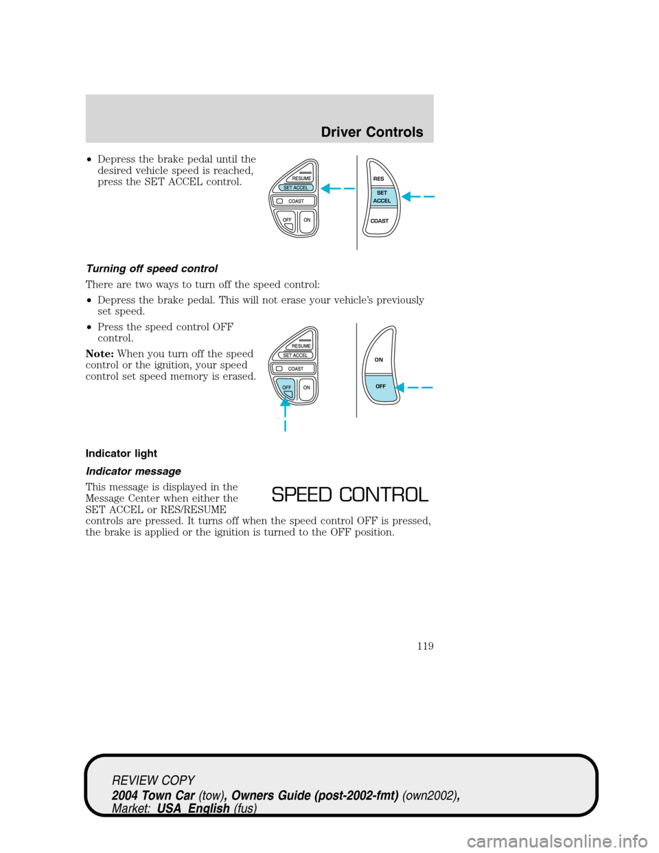 LINCOLN TOWN CAR 2004 User Guide •Depress the brake pedal until the
desired vehicle speed is reached,
press the SET ACCEL control.
Turning off speed control
There are two ways to turn off the speed control:
•Depress the brake ped