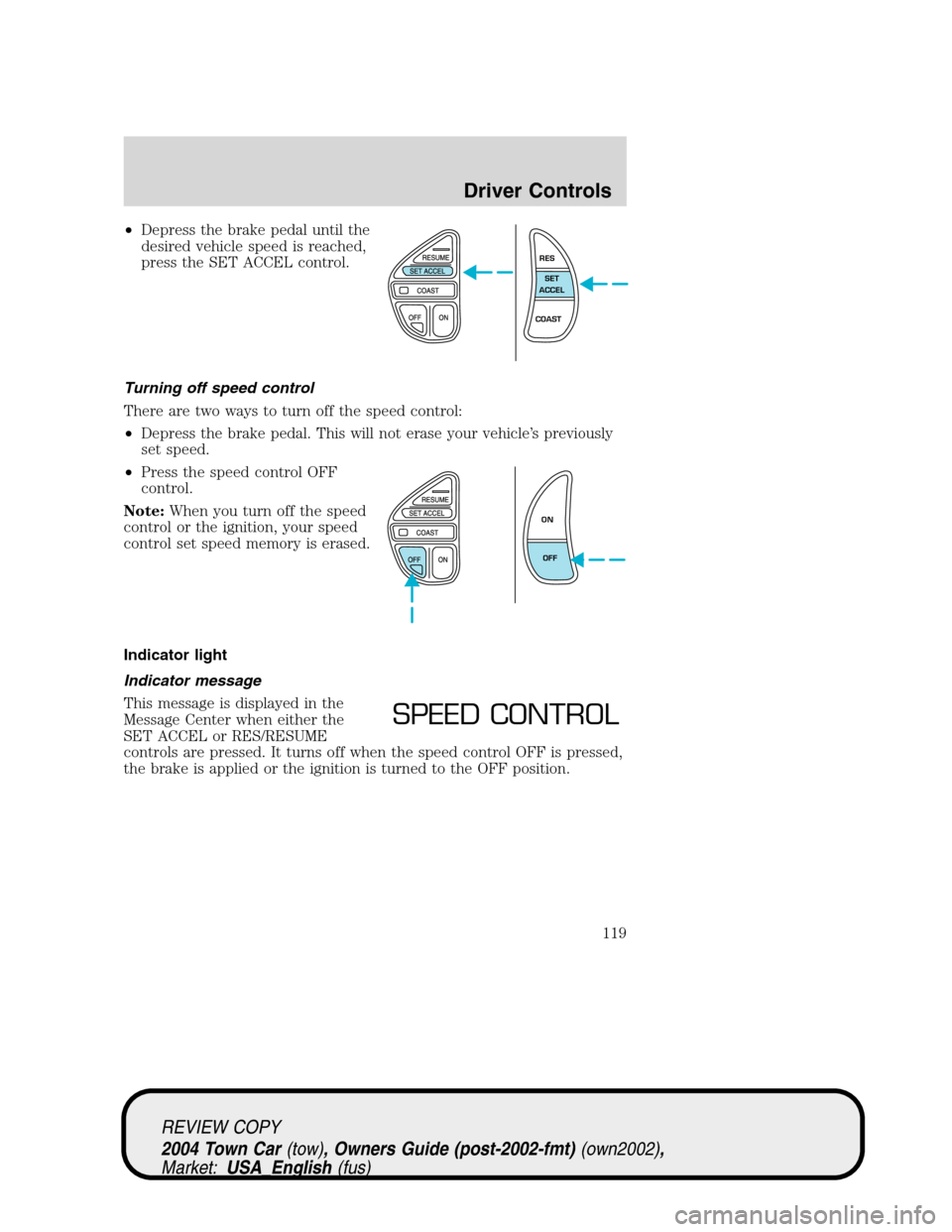 LINCOLN TOWN CAR 2004 Owners Manual •Depress the brake pedal until the
desired vehicle speed is reached,
press the SET ACCEL control.
Turning off speed control
There are two ways to turn off the speed control:
•Depress the brake ped LINCOLN TOWN CAR 2004 Owners Manual •Depress the brake pedal until the
desired vehicle speed is reached,
press the SET ACCEL control.
Turning off speed control
There are two ways to turn off the speed control:
•Depress the brake ped