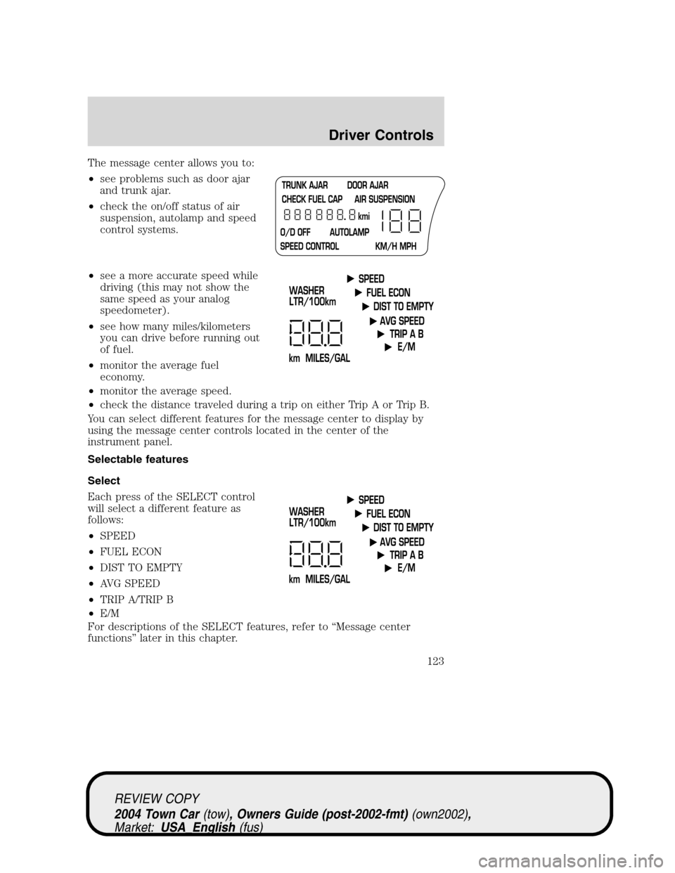 LINCOLN TOWN CAR 2004 Owners Manual The message center allows you to:
•see problems such as door ajar
and trunk ajar.
•check the on/off status of air
suspension, autolamp and speed
control systems.
•see a more accurate speed while LINCOLN TOWN CAR 2004 Owners Manual The message center allows you to:
•see problems such as door ajar
and trunk ajar.
•check the on/off status of air
suspension, autolamp and speed
control systems.
•see a more accurate speed while