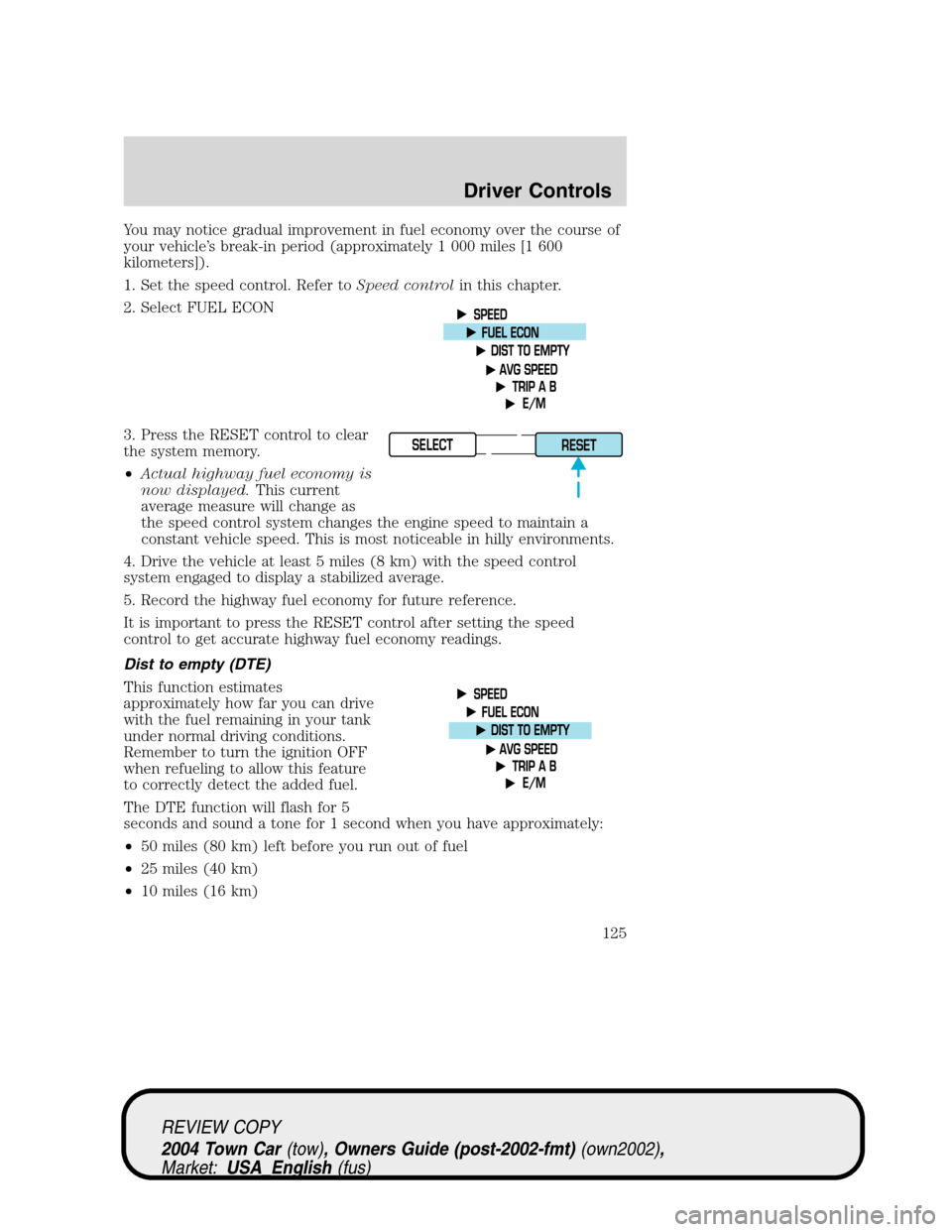 LINCOLN TOWN CAR 2004 User Guide You may notice gradual improvement in fuel economy over the course of
your vehicle’s break-in period (approximately 1 000 miles [1 600
kilometers]).
1. Set the speed control. Refer toSpeed controlin