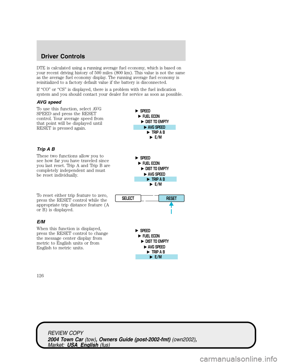 LINCOLN TOWN CAR 2004  Owners Manual DTE is calculated using a running average fuel economy, which is based on
your recent driving history of 500 miles (800 km). This value is not the same
as the average fuel economy display. The running