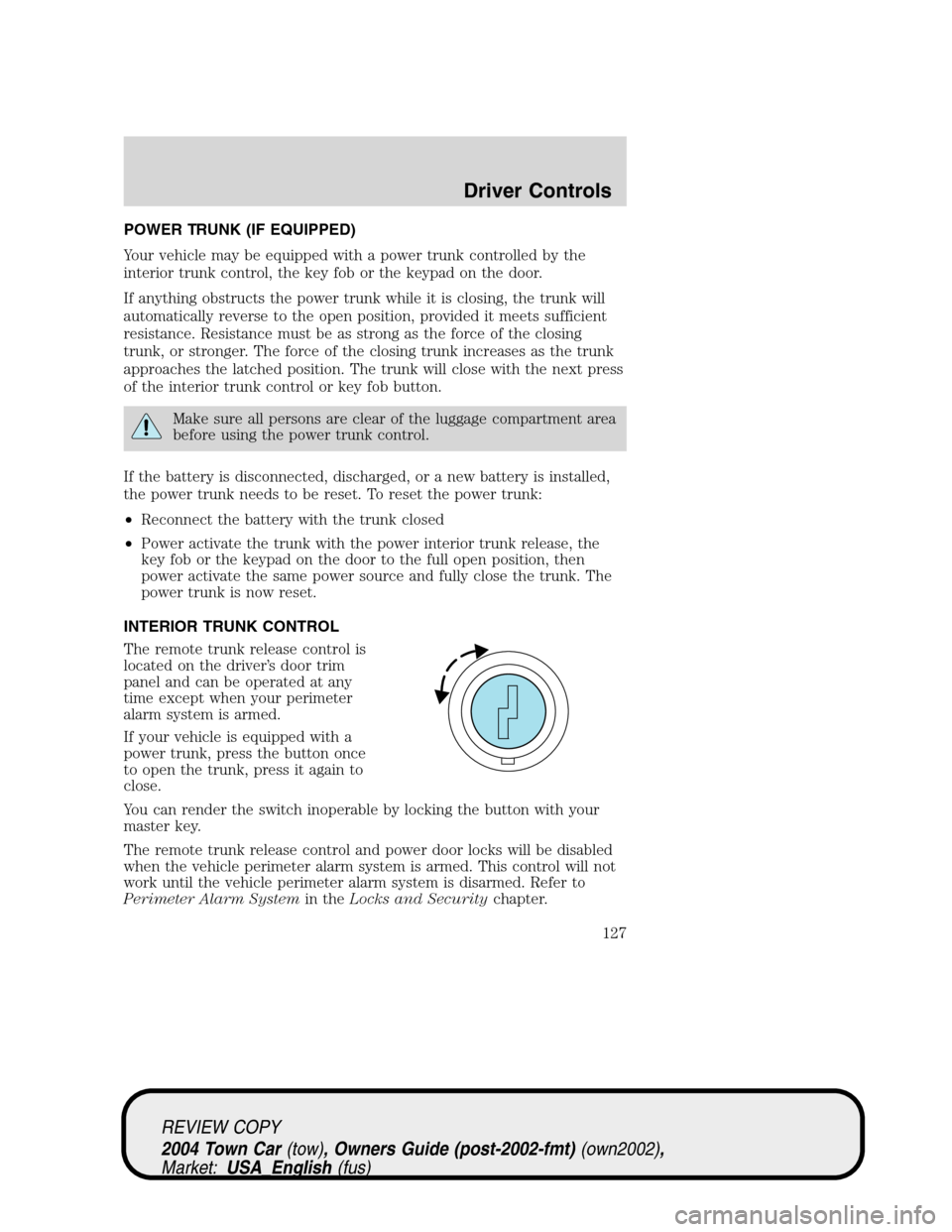 LINCOLN TOWN CAR 2004 Owners Manual POWER TRUNK (IF EQUIPPED)
Your vehicle may be equipped with a power trunk controlled by the
interior trunk control, the key fob or the keypad on the door.
If anything obstructs the power trunk while i LINCOLN TOWN CAR 2004 Owners Manual POWER TRUNK (IF EQUIPPED)
Your vehicle may be equipped with a power trunk controlled by the
interior trunk control, the key fob or the keypad on the door.
If anything obstructs the power trunk while i