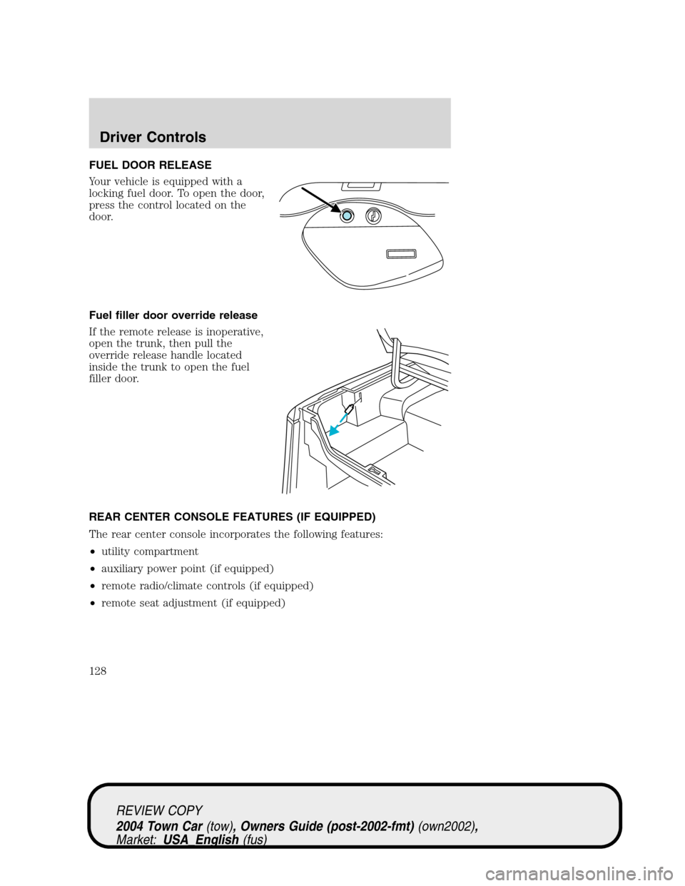 LINCOLN TOWN CAR 2004 Owners Manual FUEL DOOR RELEASE
Your vehicle is equipped with a
locking fuel door. To open the door,
press the control located on the
door.
Fuel filler door override release
If the remote release is inoperative,
op LINCOLN TOWN CAR 2004 Owners Manual FUEL DOOR RELEASE
Your vehicle is equipped with a
locking fuel door. To open the door,
press the control located on the
door.
Fuel filler door override release
If the remote release is inoperative,
op
