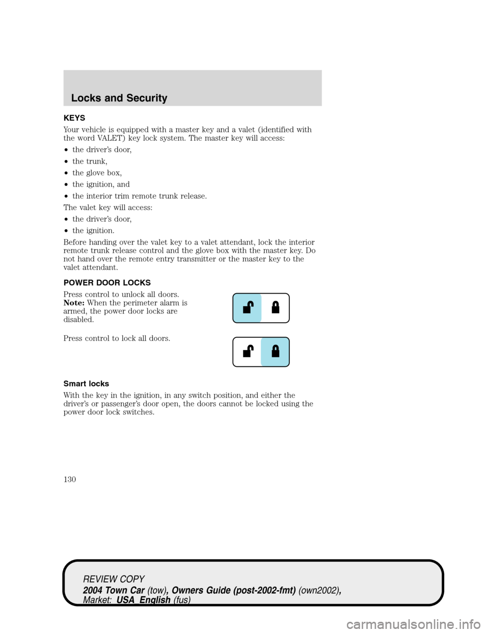 LINCOLN TOWN CAR 2004 Owners Manual KEYS
Your vehicle is equipped with a master key and a valet (identified with
the word VALET) key lock system. The master key will access:
•the driver’s door,
•the trunk,
•the glove box,
•the LINCOLN TOWN CAR 2004 Owners Manual KEYS
Your vehicle is equipped with a master key and a valet (identified with
the word VALET) key lock system. The master key will access:
•the driver’s door,
•the trunk,
•the glove box,
•the