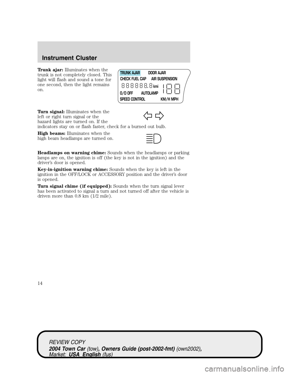 LINCOLN TOWN CAR 2004  Owners Manual Trunk ajar:Illuminates when the
trunk is not completely closed. This
light will flash and sound a tone for
one second, then the light remains
on.
Turn signal:Illuminates when the
left or right turn si