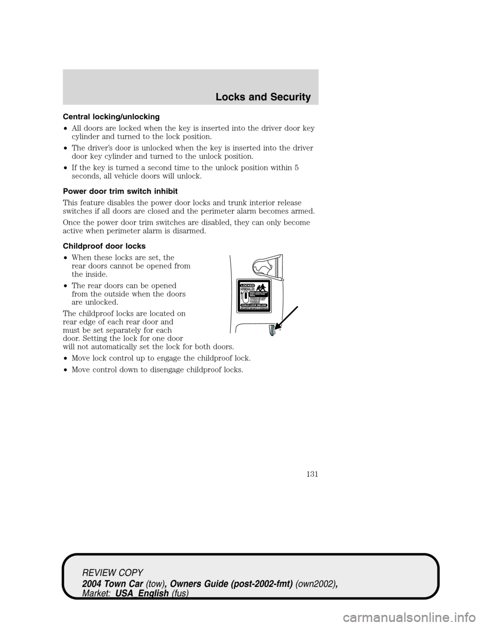 LINCOLN TOWN CAR 2004  Owners Manual Central locking/unlocking
•All doors are locked when the key is inserted into the driver door key
cylinder and turned to the lock position.
•The driver’s door is unlocked when the key is inserte