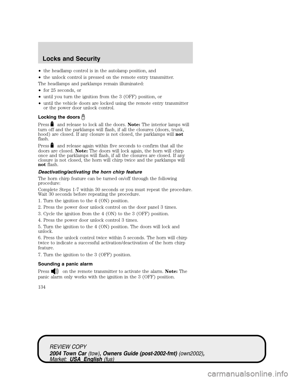 LINCOLN TOWN CAR 2004  Owners Manual •the headlamp control is in the autolamp position, and
•the unlock control is pressed on the remote entry transmitter.
The headlamps and parklamps remain illuminated:
•for 25 seconds, or
•unti