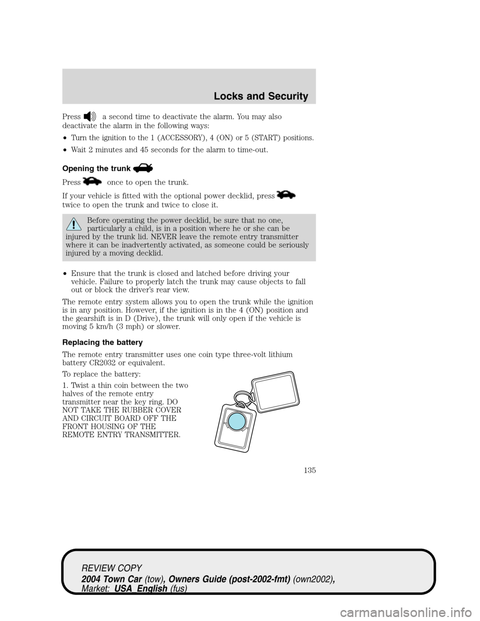 LINCOLN TOWN CAR 2004  Owners Manual Pressa second time to deactivate the alarm. You may also
deactivate the alarm in the following ways:
•
Turn the ignition to the 1 (ACCESSORY), 4 (ON) or 5 (START) positions.
•Wait 2 minutes and 45