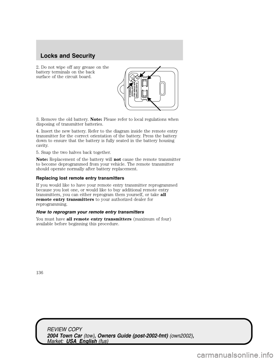 LINCOLN TOWN CAR 2004  Owners Manual 2. Do not wipe off any grease on the
battery terminals on the back
surface of the circuit board.
3. Remove the old battery.Note:Please refer to local regulations when
disposing of transmitter batterie