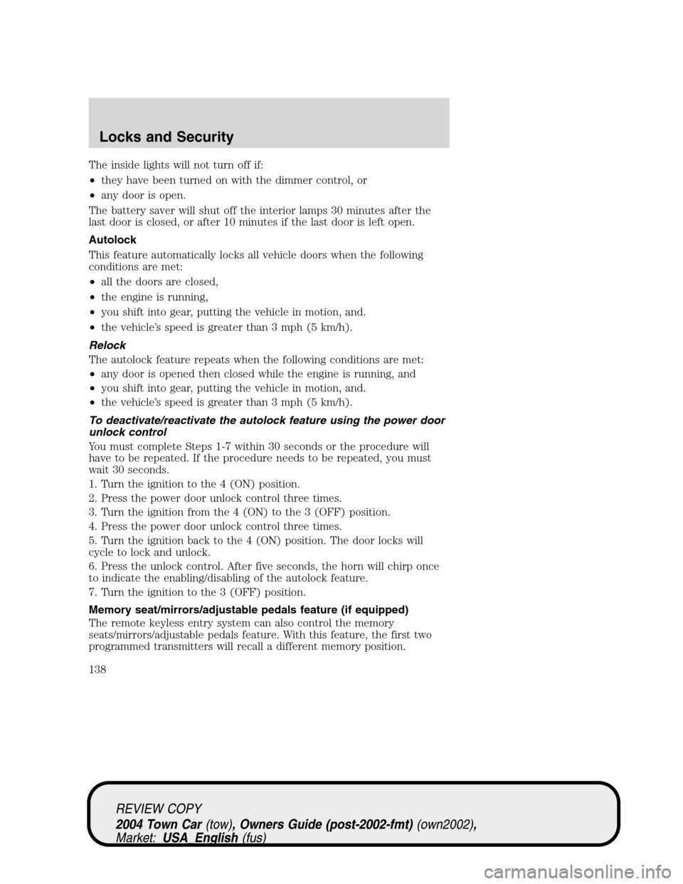 LINCOLN TOWN CAR 2004 Owners Manual The inside lights will not turn off if:
•they have been turned on with the dimmer control, or
•any door is open.
The battery saver will shut off the interior lamps 30 minutes after the
last door i LINCOLN TOWN CAR 2004 Owners Manual The inside lights will not turn off if:
•they have been turned on with the dimmer control, or
•any door is open.
The battery saver will shut off the interior lamps 30 minutes after the
last door i