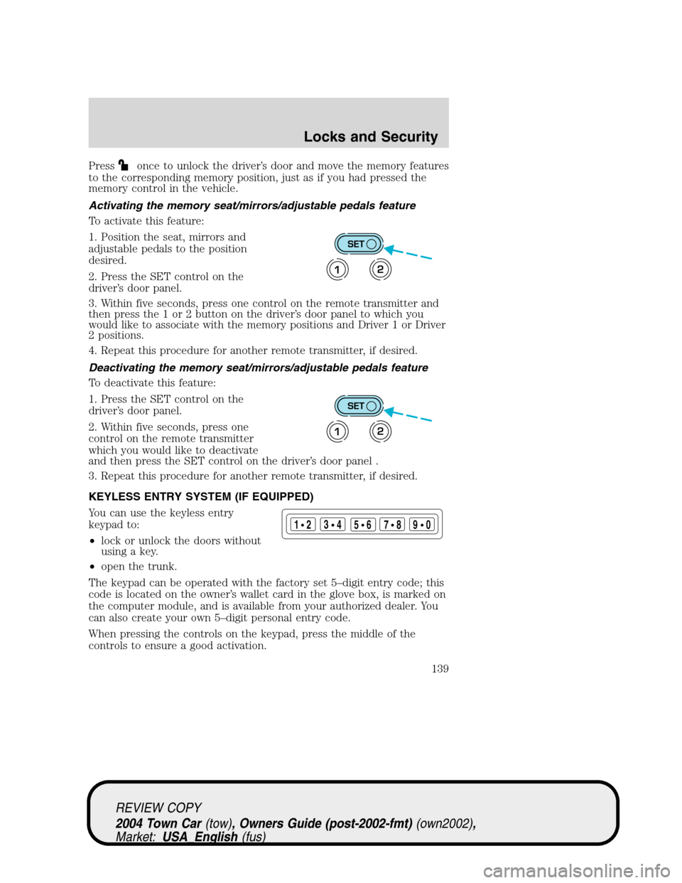 LINCOLN TOWN CAR 2004  Owners Manual Pressonce to unlock the driver’s door and move the memory features
to the corresponding memory position, just as if you had pressed the
memory control in the vehicle.
Activating the memory seat/mirr