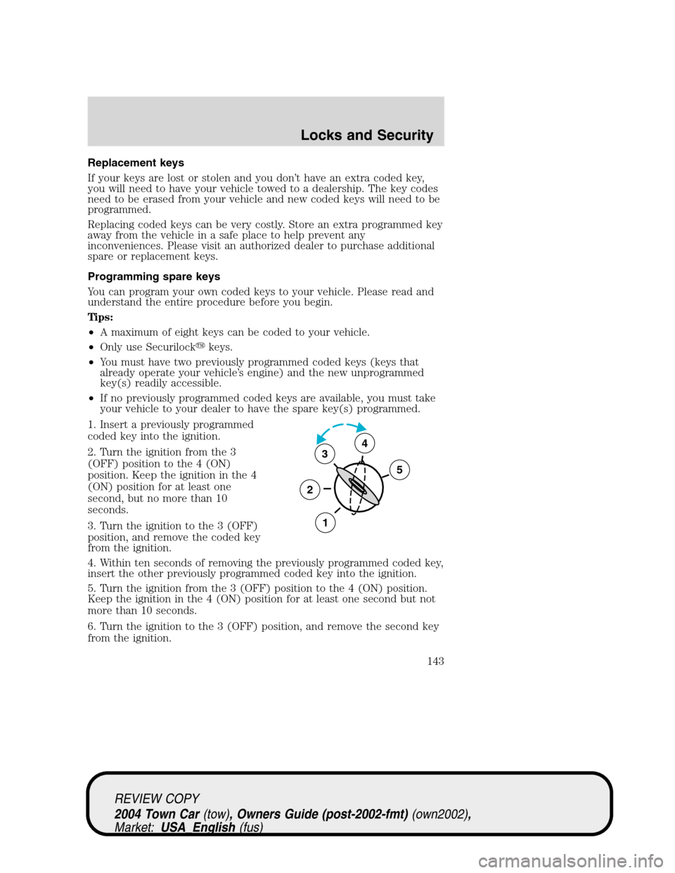 LINCOLN TOWN CAR 2004 Owners Manual Replacement keys
If your keys are lost or stolen and you don’t have an extra coded key,
you will need to have your vehicle towed to a dealership. The key codes
need to be erased from your vehicle an LINCOLN TOWN CAR 2004 Owners Manual Replacement keys
If your keys are lost or stolen and you don’t have an extra coded key,
you will need to have your vehicle towed to a dealership. The key codes
need to be erased from your vehicle an