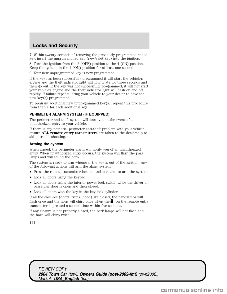 LINCOLN TOWN CAR 2004 Owners Manual 7. Within twenty seconds of removing the previously programmed coded
key, insert the unprogrammed key (new/valet key) into the ignition.
8. Turn the ignition from the 3 (OFF) position to the 4 (ON) po LINCOLN TOWN CAR 2004 Owners Manual 7. Within twenty seconds of removing the previously programmed coded
key, insert the unprogrammed key (new/valet key) into the ignition.
8. Turn the ignition from the 3 (OFF) position to the 4 (ON) po