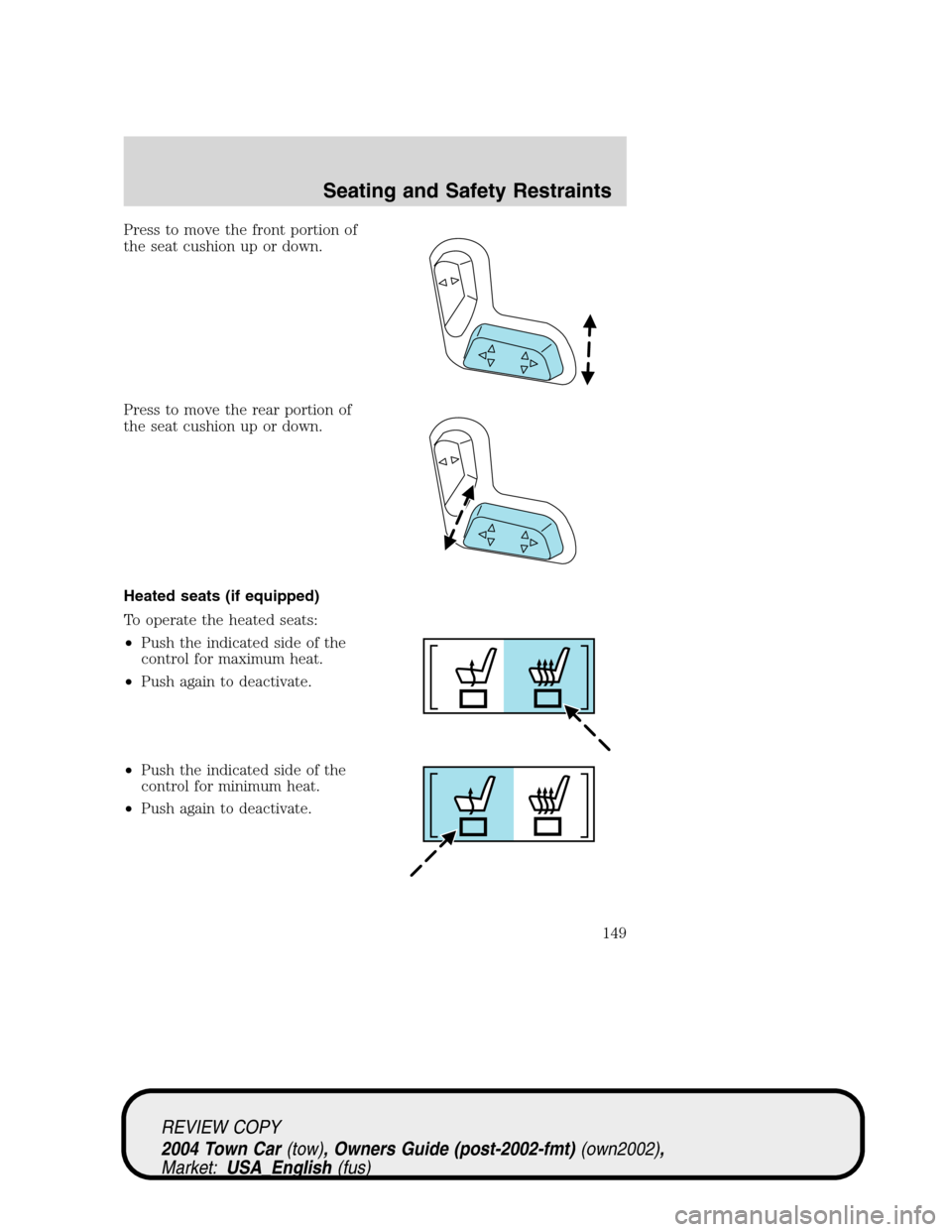 LINCOLN TOWN CAR 2004 Owners Manual Press to move the front portion of
the seat cushion up or down.
Press to move the rear portion of
the seat cushion up or down.
Heated seats (if equipped)
To operate the heated seats:
•Push the indic LINCOLN TOWN CAR 2004 Owners Manual Press to move the front portion of
the seat cushion up or down.
Press to move the rear portion of
the seat cushion up or down.
Heated seats (if equipped)
To operate the heated seats:
•Push the indic