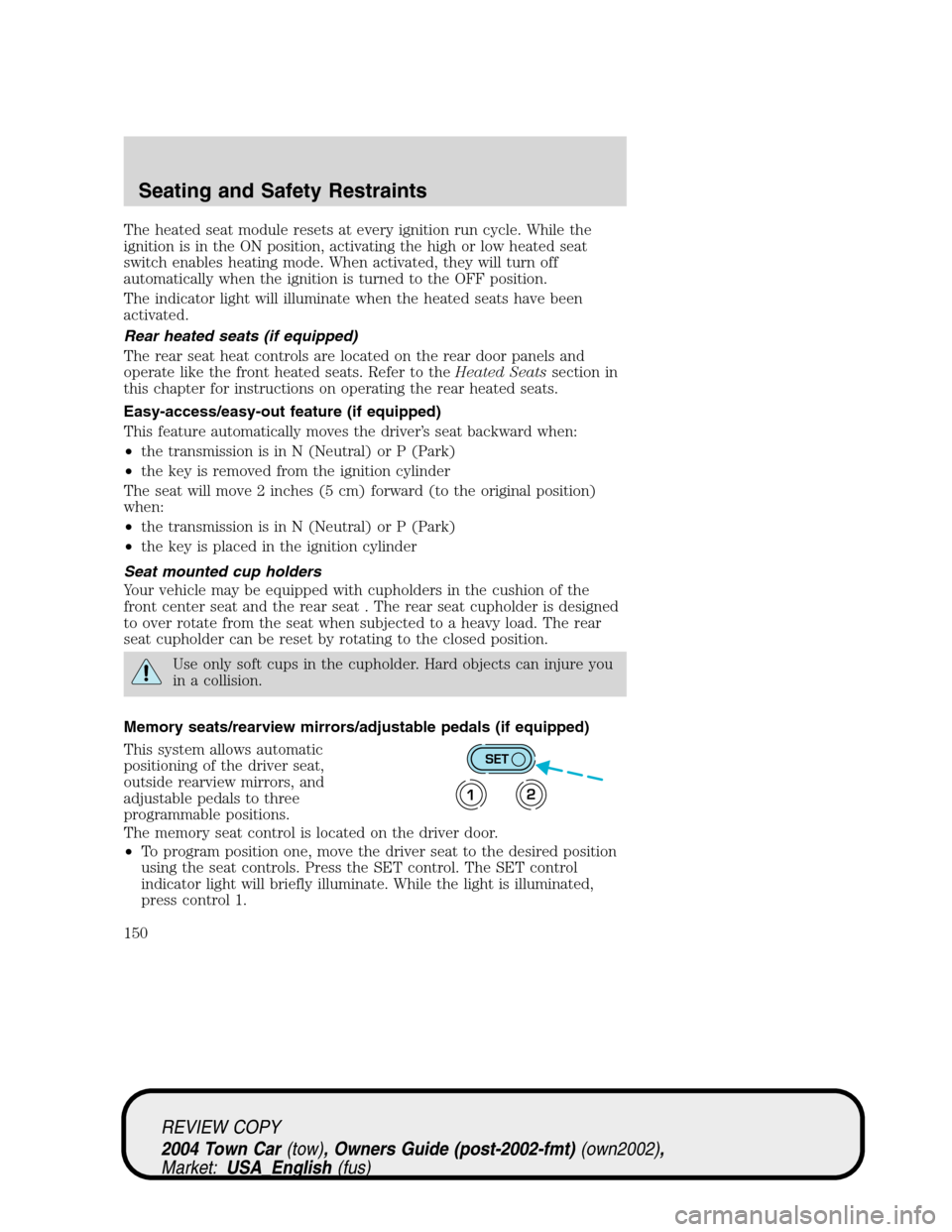 LINCOLN TOWN CAR 2004  Owners Manual The heated seat module resets at every ignition run cycle. While the
ignition is in the ON position, activating the high or low heated seat
switch enables heating mode. When activated, they will turn 