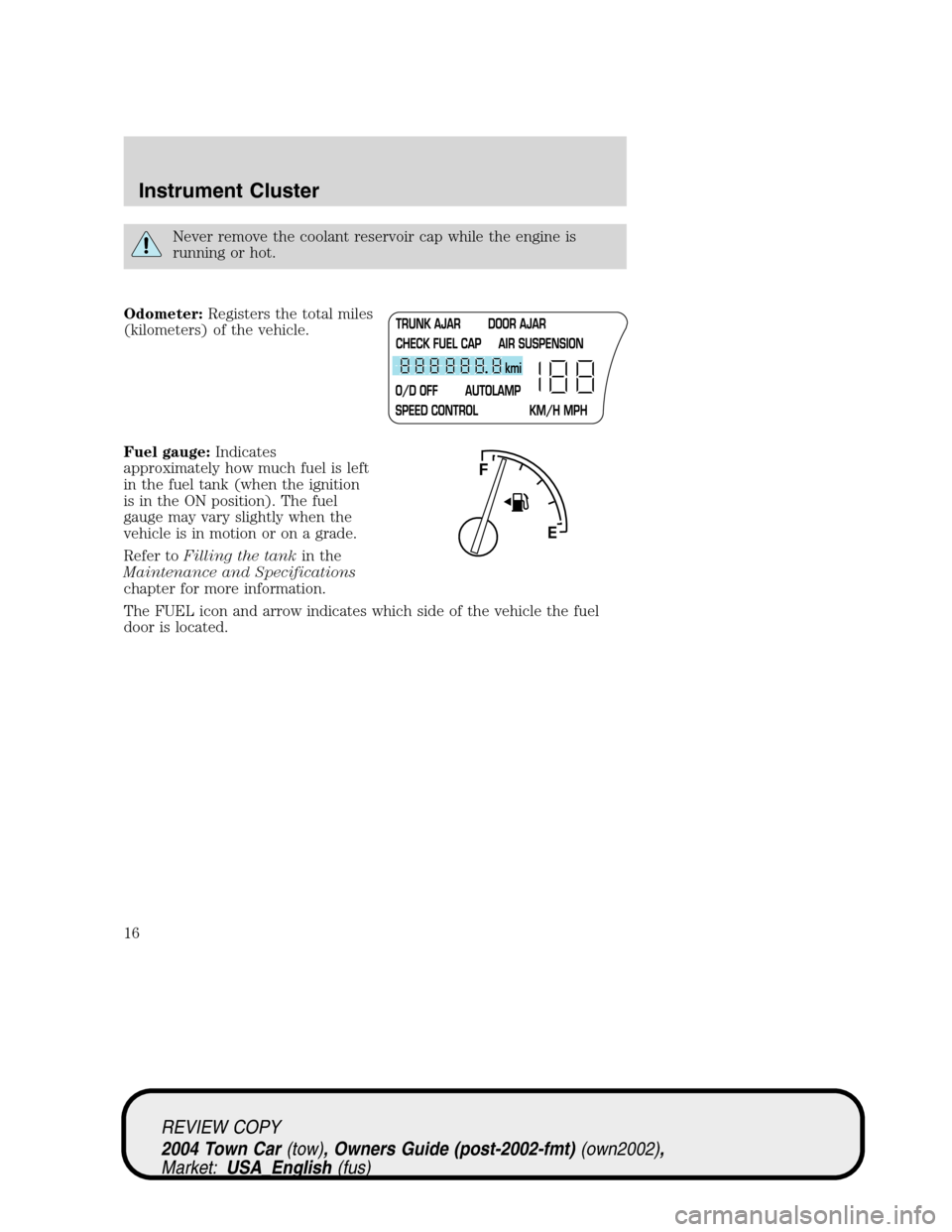 LINCOLN TOWN CAR 2004 User Guide Never remove the coolant reservoir cap while the engine is
running or hot.
Odometer:Registers the total miles
(kilometers) of the vehicle.
Fuel gauge:Indicates
approximately how much fuel is left
in t LINCOLN TOWN CAR 2004 User Guide Never remove the coolant reservoir cap while the engine is
running or hot.
Odometer:Registers the total miles
(kilometers) of the vehicle.
Fuel gauge:Indicates
approximately how much fuel is left
in t