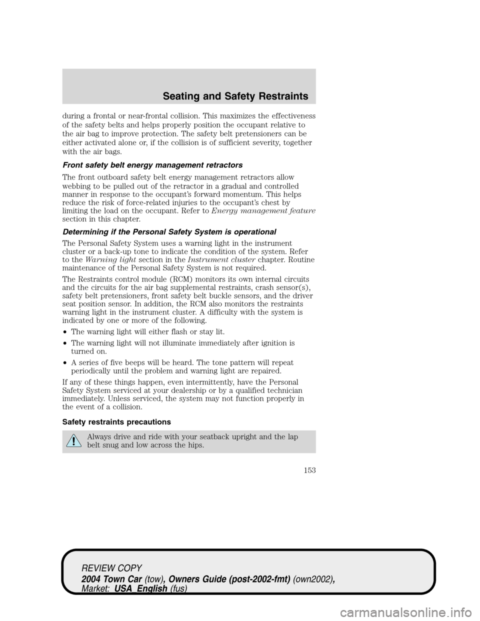 LINCOLN TOWN CAR 2004  Owners Manual during a frontal or near-frontal collision. This maximizes the effectiveness
of the safety belts and helps properly position the occupant relative to
the air bag to improve protection. The safety belt