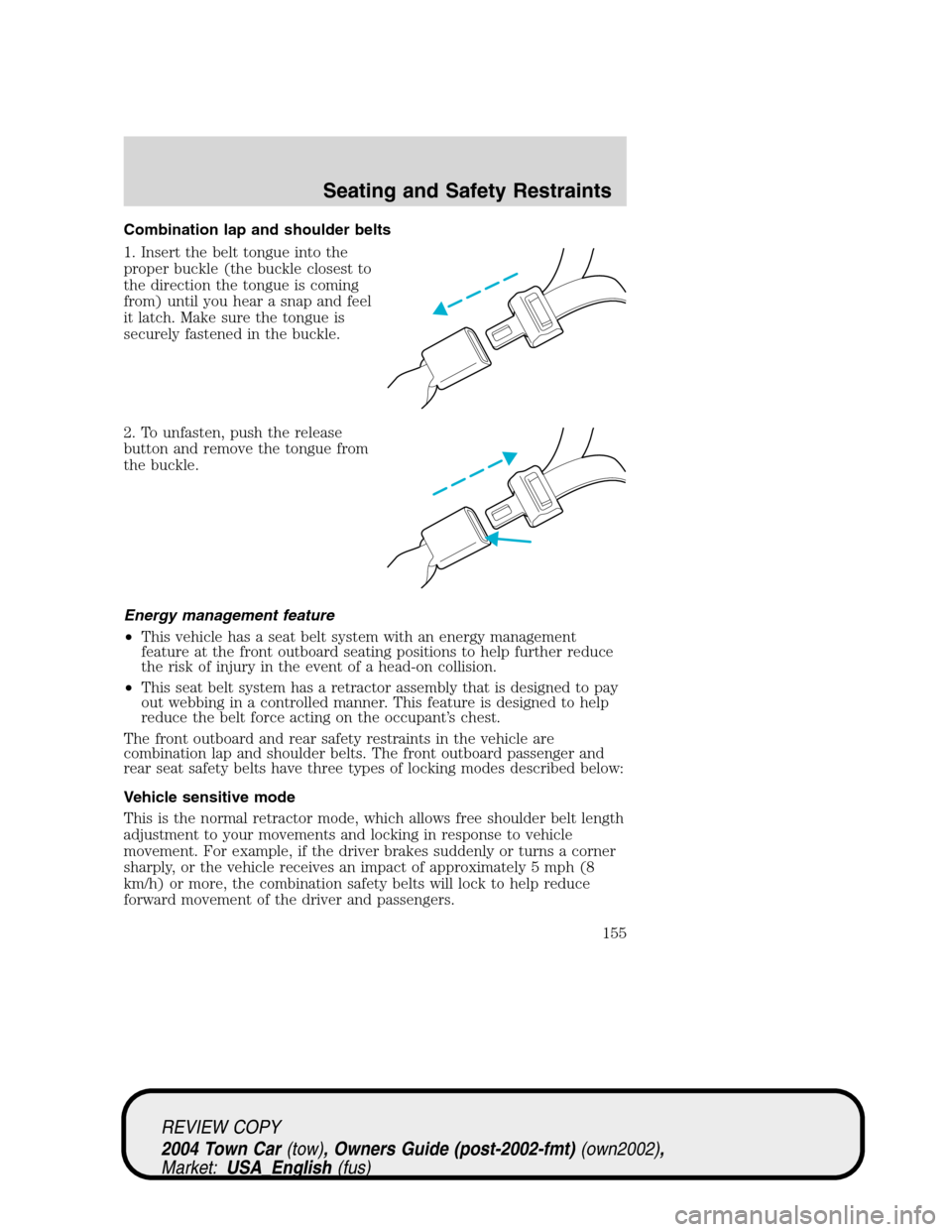 LINCOLN TOWN CAR 2004  Owners Manual Combination lap and shoulder belts
1. Insert the belt tongue into the
proper buckle (the buckle closest to
the direction the tongue is coming
from) until you hear a snap and feel
it latch. Make sure t