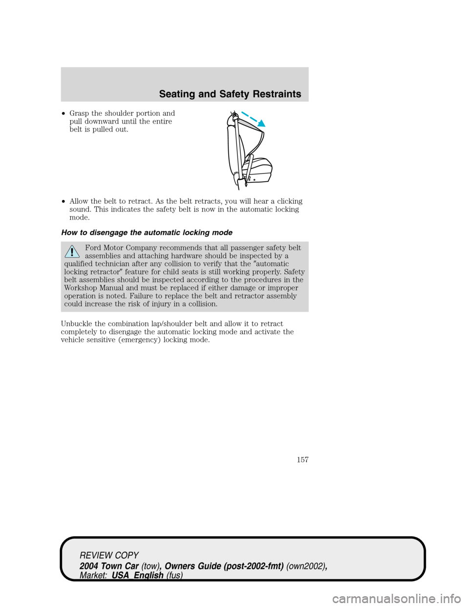 LINCOLN TOWN CAR 2004  Owners Manual •Grasp the shoulder portion and
pull downward until the entire
belt is pulled out.
•Allow the belt to retract. As the belt retracts, you will hear a clicking
sound. This indicates the safety belt 