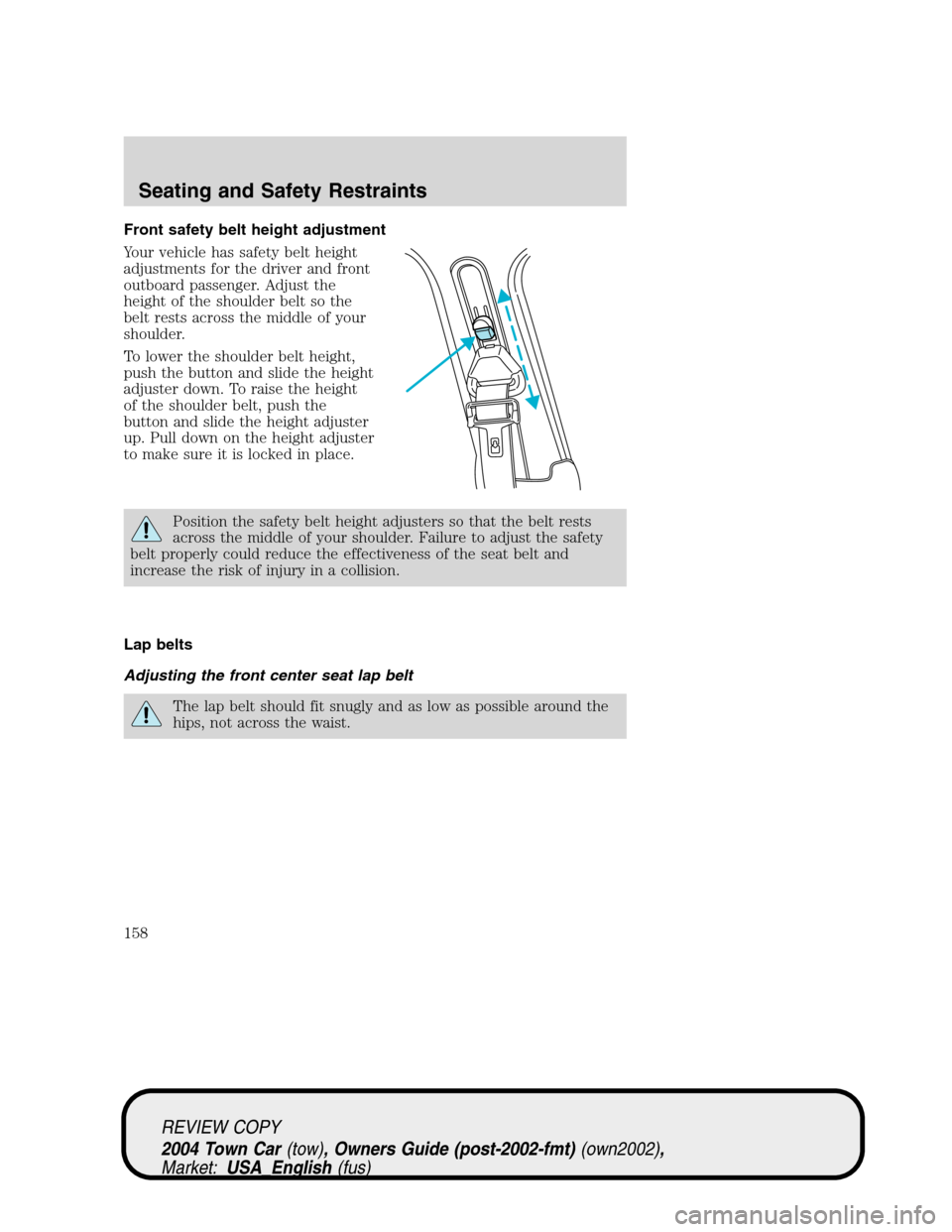 LINCOLN TOWN CAR 2004 Owners Manual Front safety belt height adjustment
Your vehicle has safety belt height
adjustments for the driver and front
outboard passenger. Adjust the
height of the shoulder belt so the
belt rests across the mid LINCOLN TOWN CAR 2004 Owners Manual Front safety belt height adjustment
Your vehicle has safety belt height
adjustments for the driver and front
outboard passenger. Adjust the
height of the shoulder belt so the
belt rests across the mid
