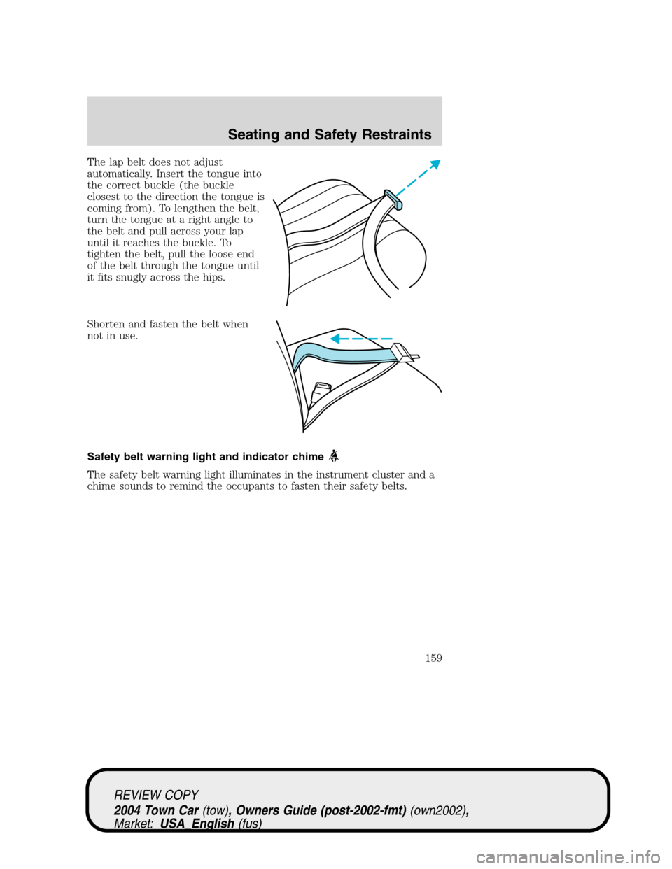 LINCOLN TOWN CAR 2004 Owners Manual The lap belt does not adjust
automatically. Insert the tongue into
the correct buckle (the buckle
closest to the direction the tongue is
coming from). To lengthen the belt,
turn the tongue at a right LINCOLN TOWN CAR 2004 Owners Manual The lap belt does not adjust
automatically. Insert the tongue into
the correct buckle (the buckle
closest to the direction the tongue is
coming from). To lengthen the belt,
turn the tongue at a right