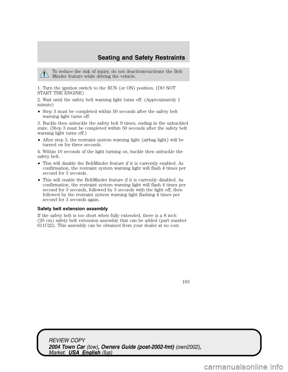 LINCOLN TOWN CAR 2004  Owners Manual To reduce the risk of injury, do not deactivate/activate the Belt
Minder feature while driving the vehicle.
1. Turn the ignition switch to the RUN (or ON) position. (DO NOT
START THE ENGINE)
2. Wait u