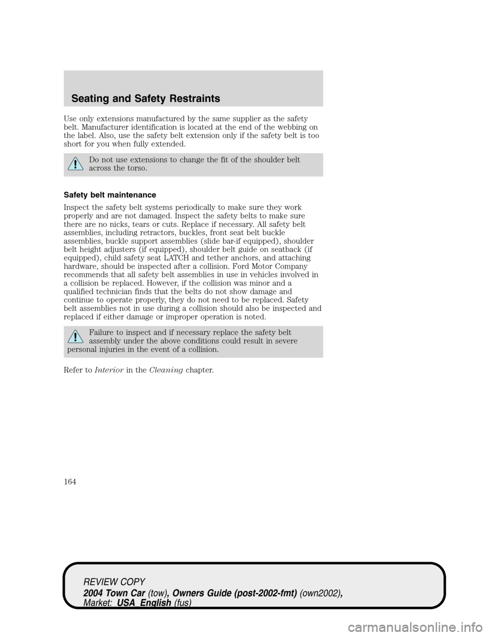 LINCOLN TOWN CAR 2004  Owners Manual Use only extensions manufactured by the same supplier as the safety
belt. Manufacturer identification is located at the end of the webbing on
the label. Also, use the safety belt extension only if the