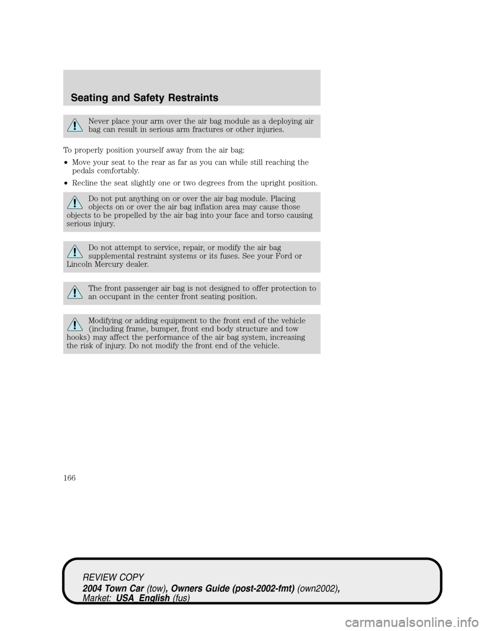 LINCOLN TOWN CAR 2004 Owners Manual Never place your arm over the air bag module as a deploying air
bag can result in serious arm fractures or other injuries.
To properly position yourself away from the air bag:
•Move your seat to the LINCOLN TOWN CAR 2004 Owners Manual Never place your arm over the air bag module as a deploying air
bag can result in serious arm fractures or other injuries.
To properly position yourself away from the air bag:
•Move your seat to the