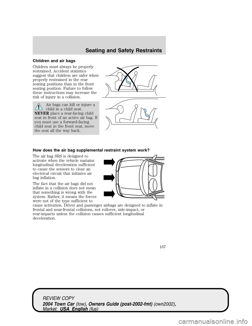 LINCOLN TOWN CAR 2004 Owners Manual Children and air bags
Children must always be properly
restrained. Accident statistics
suggest that children are safer when
properly restrained in the rear
seating positions than in the front
seating LINCOLN TOWN CAR 2004 Owners Manual Children and air bags
Children must always be properly
restrained. Accident statistics
suggest that children are safer when
properly restrained in the rear
seating positions than in the front
seating