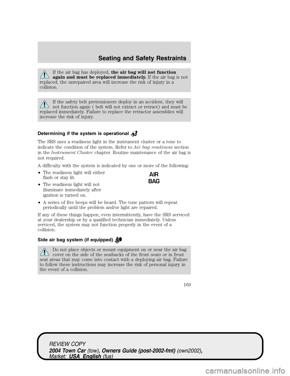 LINCOLN TOWN CAR 2004  Owners Manual If the air bag has deployed,the air bag will not function
again and must be replaced immediately.If the air bag is not
replaced, the unrepaired area will increase the risk of injury in a
collision.
If