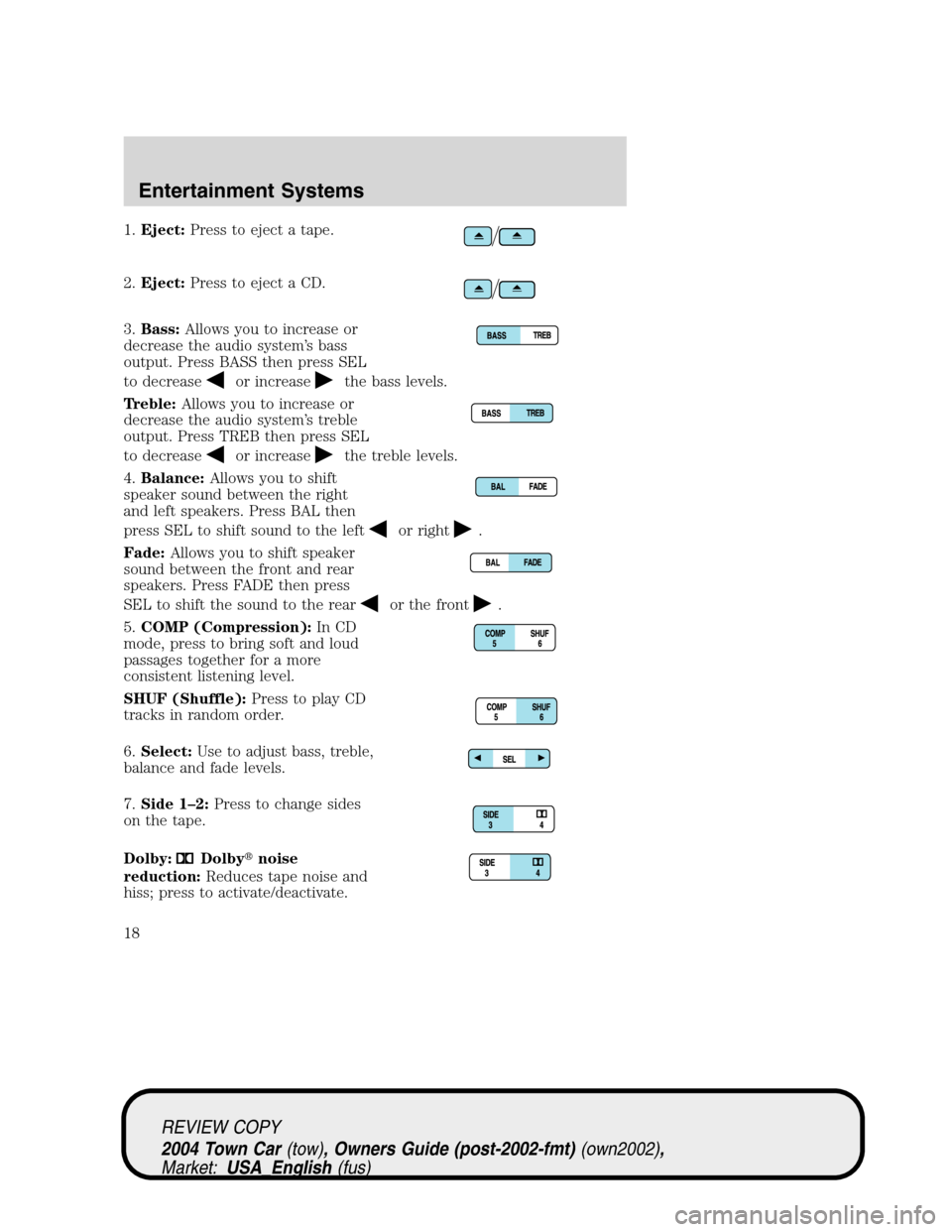 LINCOLN TOWN CAR 2004 User Guide 1.Eject:Press to eject a tape.
2.Eject:Press to eject a CD.
3.Bass:Allows you to increase or
decrease the audio system’s bass
output. Press BASS then press SEL
to decrease
or increasethe bass levels LINCOLN TOWN CAR 2004 User Guide 1.Eject:Press to eject a tape.
2.Eject:Press to eject a CD.
3.Bass:Allows you to increase or
decrease the audio system’s bass
output. Press BASS then press SEL
to decrease
or increasethe bass levels