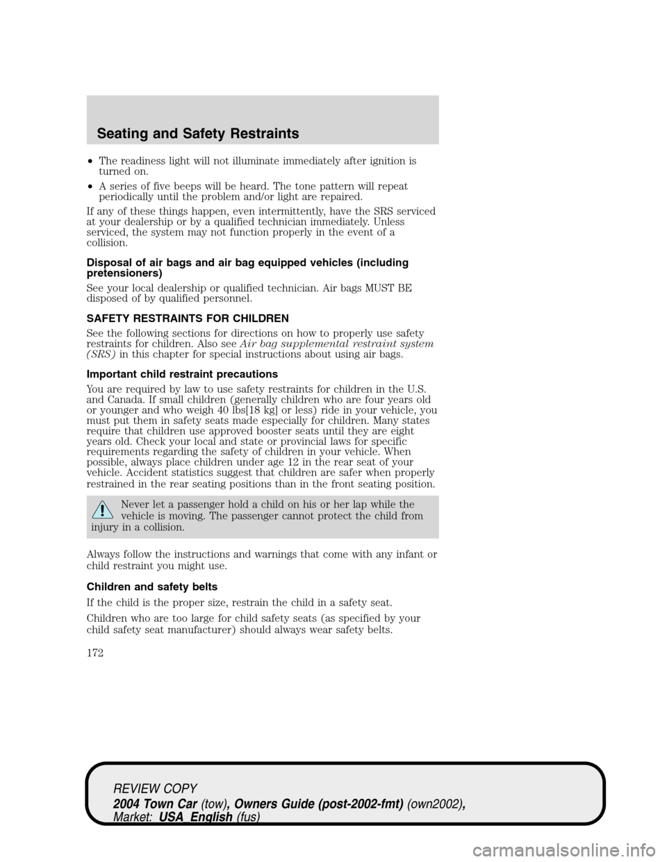 LINCOLN TOWN CAR 2004 Owners Manual •The readiness light will not illuminate immediately after ignition is
turned on.
•A series of five beeps will be heard. The tone pattern will repeat
periodically until the problem and/or light ar LINCOLN TOWN CAR 2004 Owners Manual •The readiness light will not illuminate immediately after ignition is
turned on.
•A series of five beeps will be heard. The tone pattern will repeat
periodically until the problem and/or light ar