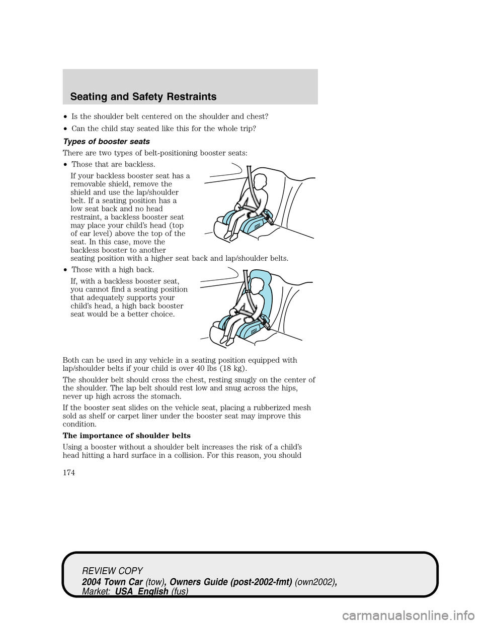 LINCOLN TOWN CAR 2004 Owners Manual •Is the shoulder belt centered on the shoulder and chest?
•Can the child stay seated like this for the whole trip?
Types of booster seats
There are two types of belt-positioning booster seats:
• LINCOLN TOWN CAR 2004 Owners Manual •Is the shoulder belt centered on the shoulder and chest?
•Can the child stay seated like this for the whole trip?
Types of booster seats
There are two types of belt-positioning booster seats:
•