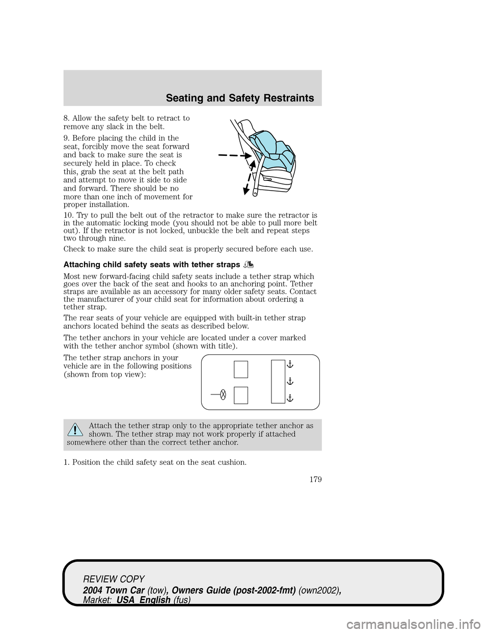 LINCOLN TOWN CAR 2004  Owners Manual 8. Allow the safety belt to retract to
remove any slack in the belt.
9. Before placing the child in the
seat, forcibly move the seat forward
and back to make sure the seat is
securely held in place. T