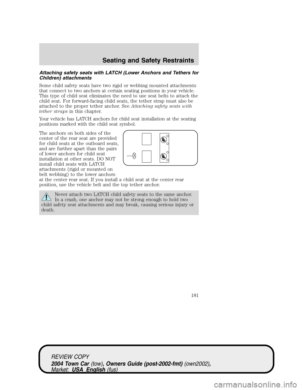 LINCOLN TOWN CAR 2004  Owners Manual Attaching safety seats with LATCH (Lower Anchors and Tethers for
Children) attachments
Some child safety seats have two rigid or webbing mounted attachments
that connect to two anchors at certain seat