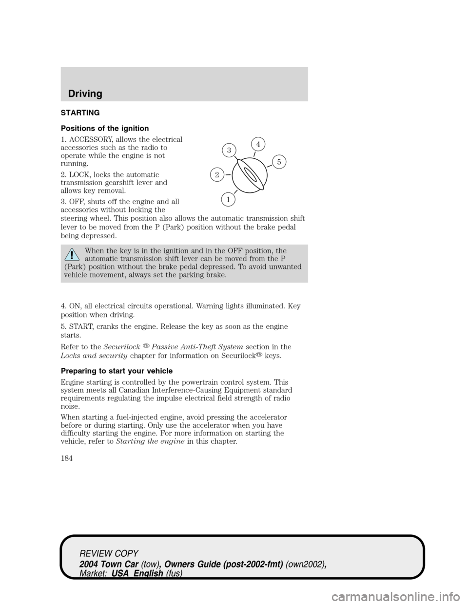 LINCOLN TOWN CAR 2004  Owners Manual STARTING
Positions of the ignition
1. ACCESSORY, allows the electrical
accessories such as the radio to
operate while the engine is not
running.
2. LOCK, locks the automatic
transmission gearshift lev