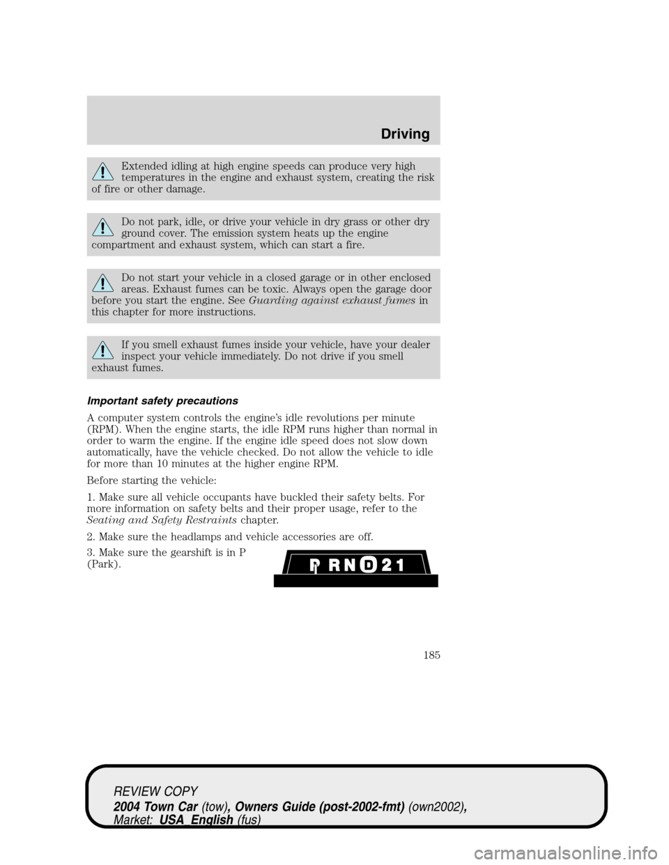 LINCOLN TOWN CAR 2004  Owners Manual Extended idling at high engine speeds can produce very high
temperatures in the engine and exhaust system, creating the risk
of fire or other damage.
Do not park, idle, or drive your vehicle in dry gr