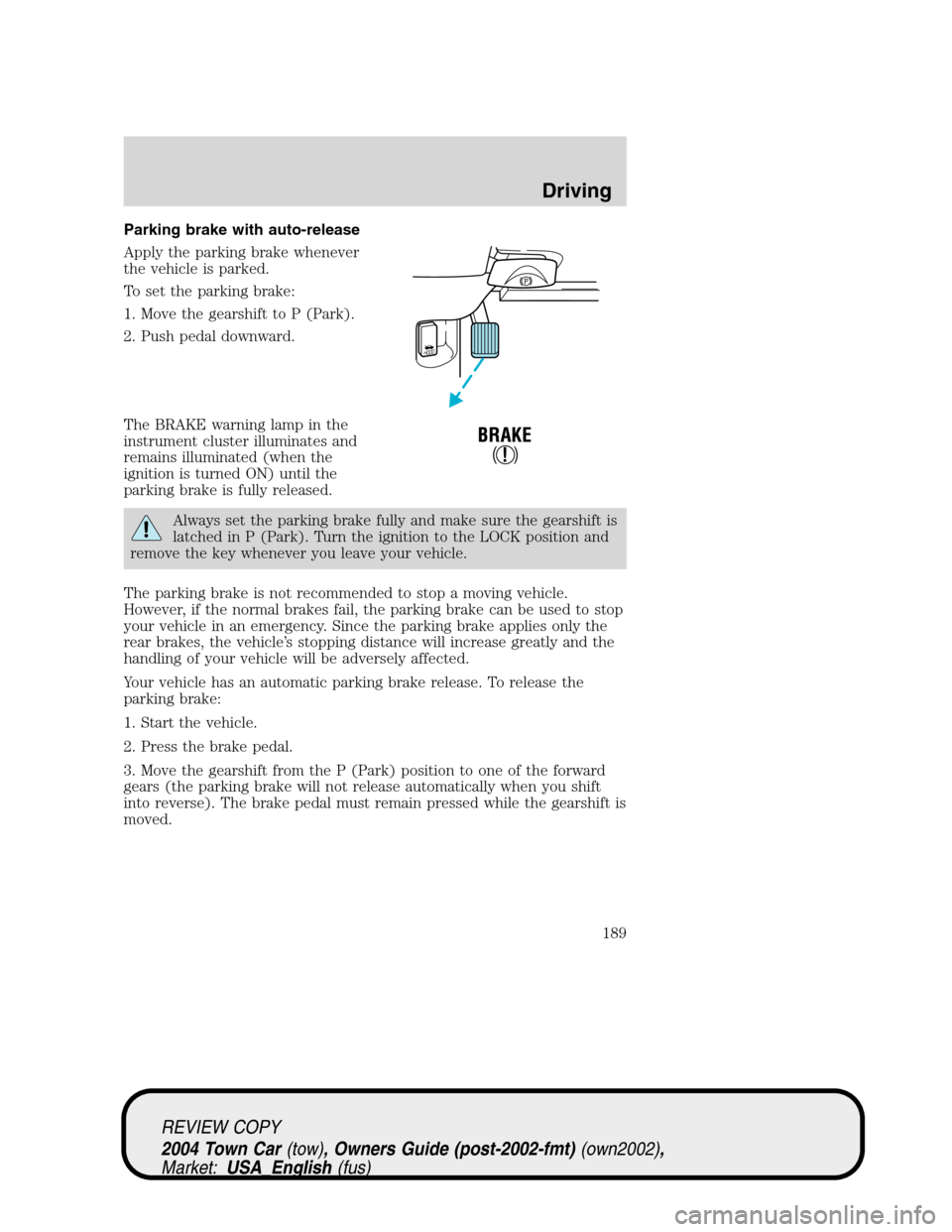 LINCOLN TOWN CAR 2004  Owners Manual Parking brake with auto-release
Apply the parking brake whenever
the vehicle is parked.
To set the parking brake:
1. Move the gearshift to P (Park).
2. Push pedal downward.
The BRAKE warning lamp in t