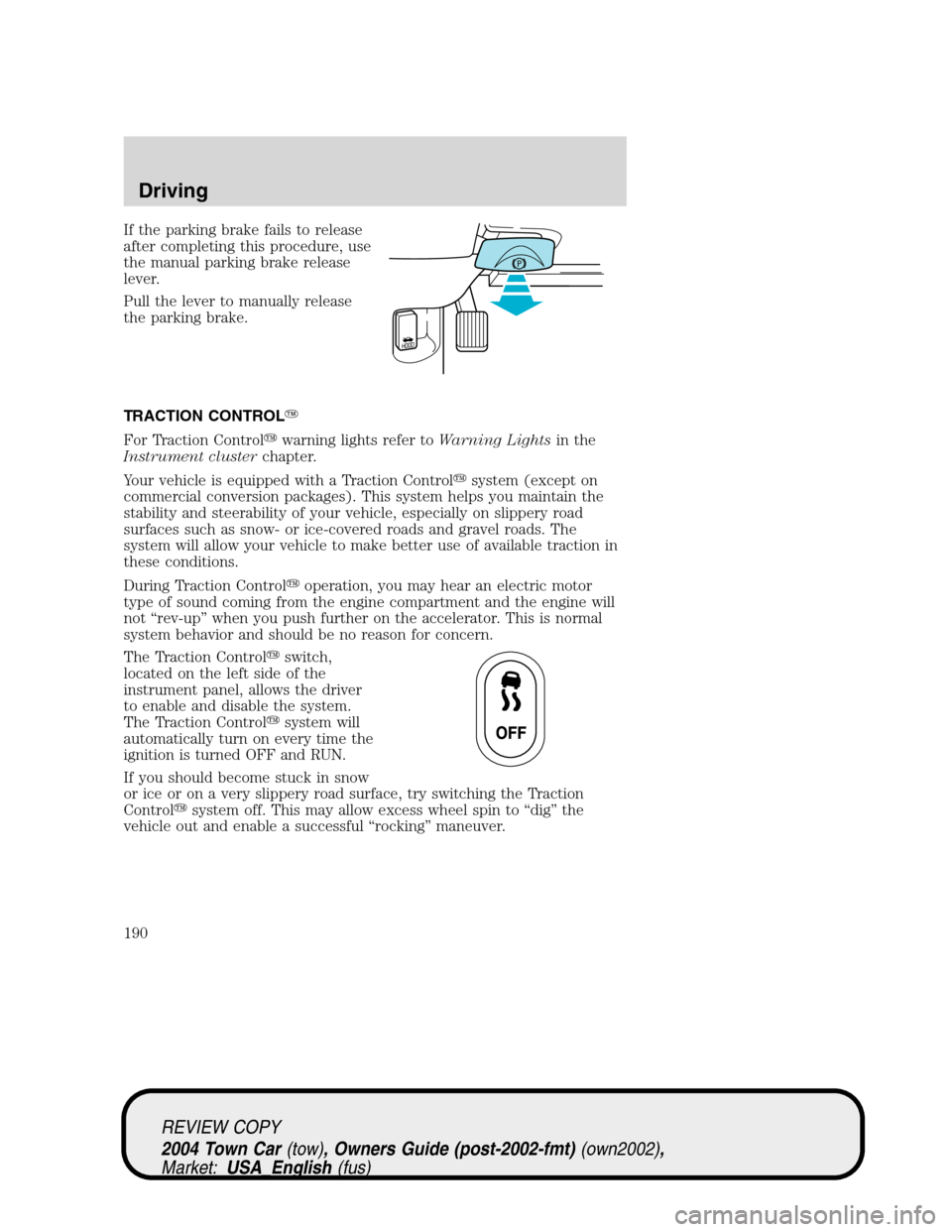 LINCOLN TOWN CAR 2004  Owners Manual If the parking brake fails to release
after completing this procedure, use
the manual parking brake release
lever.
Pull the lever to manually release
the parking brake.
TRACTION CONTROL
For Traction 